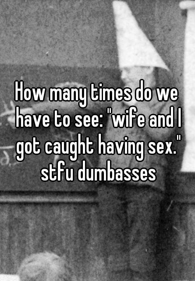 How Many Times Do We Have To See Wife And I Got Caught Having Sex Stfu Dumbasses