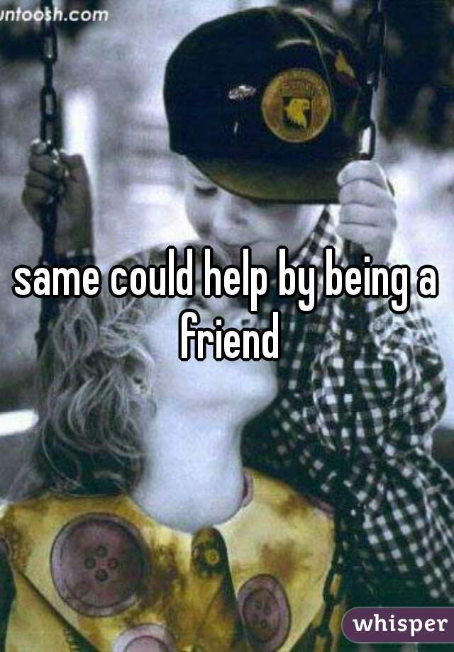 same could help by being a friend