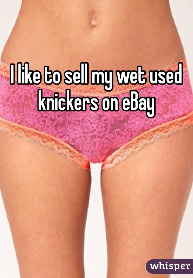 I like to sell my wet used knickers on