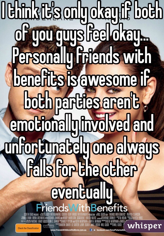 I think it's only okay if both of you guys feel okay... Personally friends with benefits is awesome if both parties aren't emotionally involved and unfortunately one always falls for the other eventually