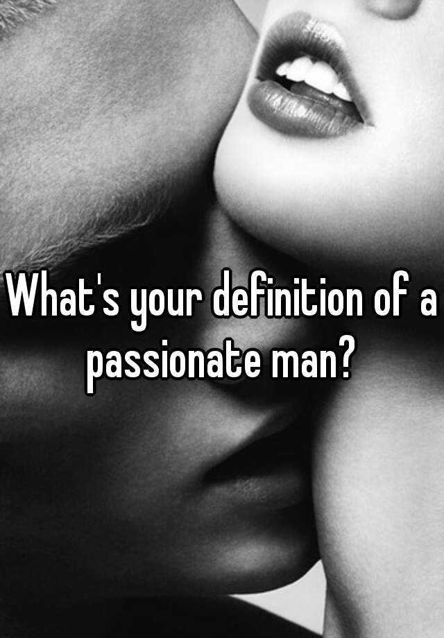 what-s-your-definition-of-a-passionate-man