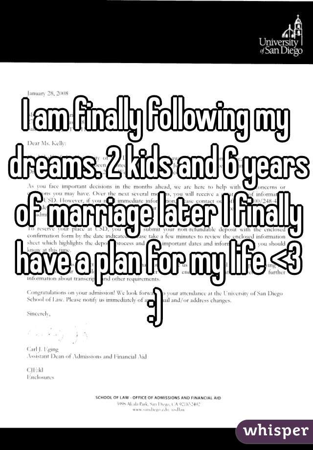 I am finally following my dreams. 2 kids and 6 years of marriage later I finally have a plan for my life <3 :) 