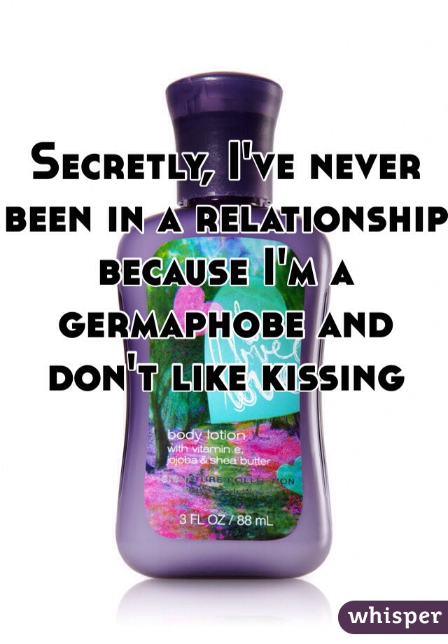 Secretly, I've never been in a relationship because I'm a germaphobe and don't like kissing