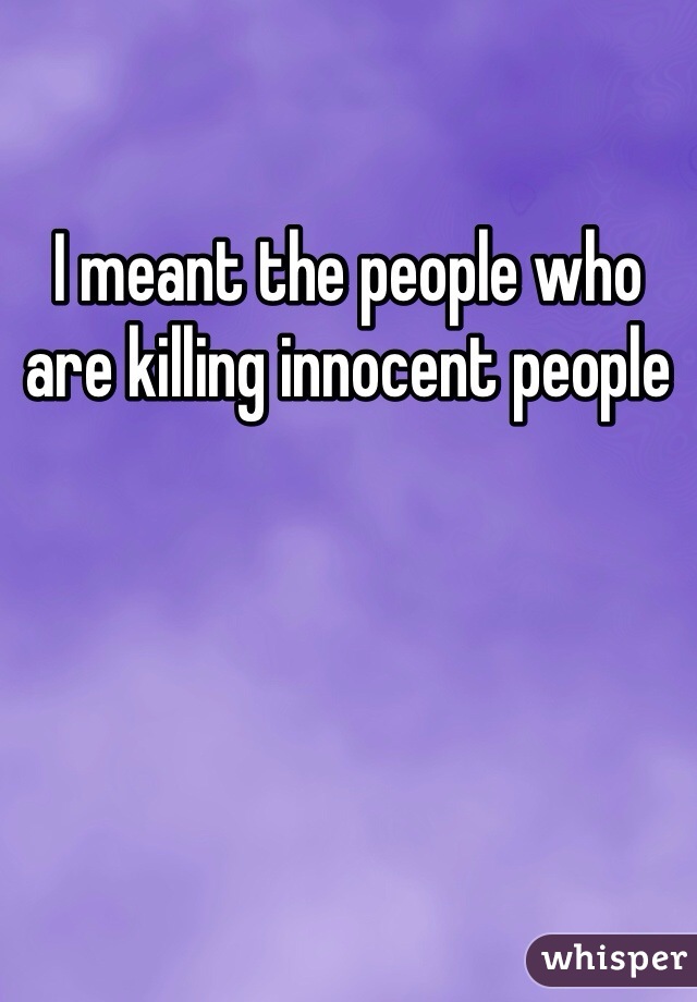 I meant the people who are killing innocent people 