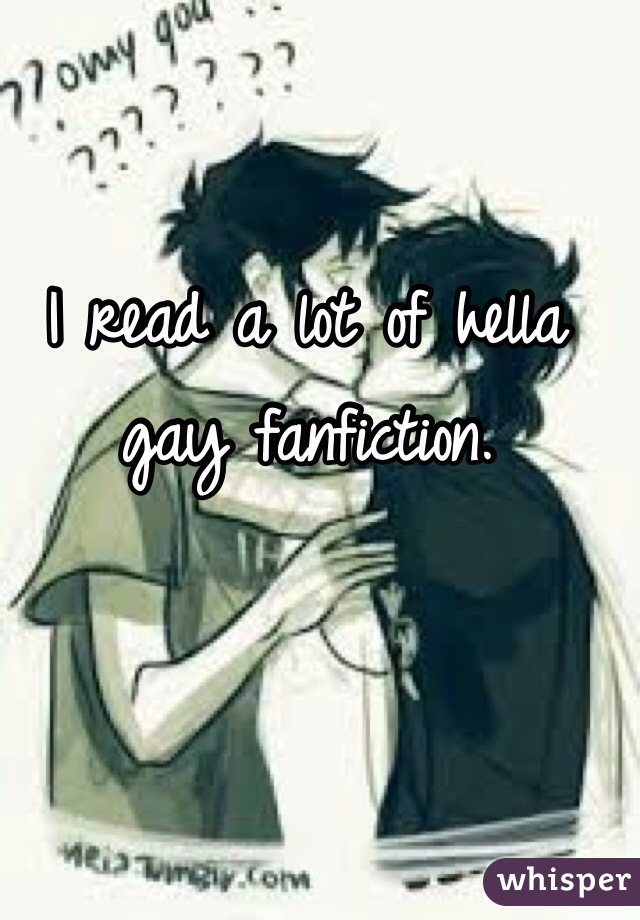 I read a lot of hella gay fanfiction.