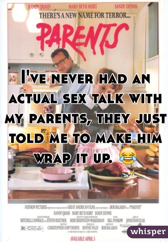 I've never had an actual sex talk with my parents, they just told me to make him wrap it up. ðŸ˜‚
