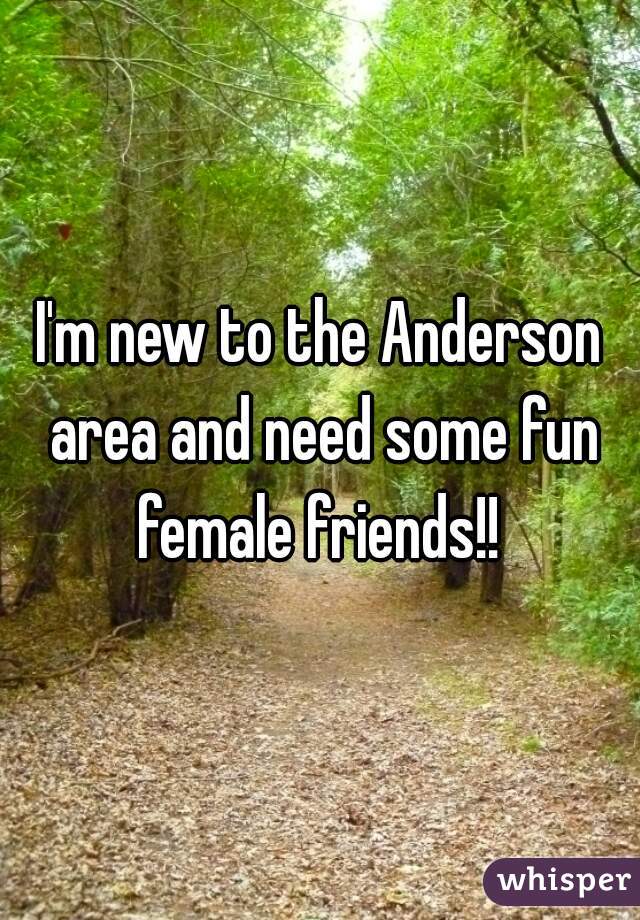 I'm new to the Anderson area and need some fun female friends!! 