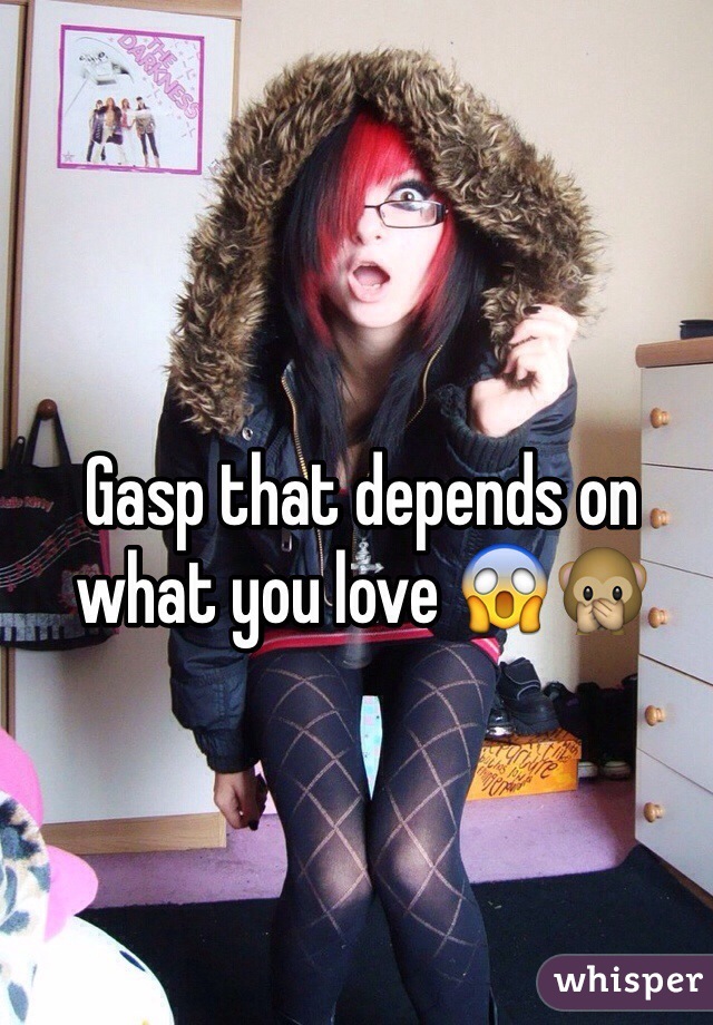 Gasp that depends on what you love 😱🙊