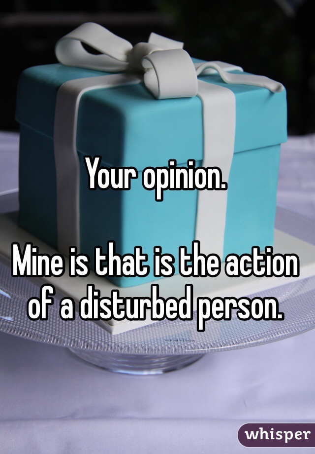 Your opinion.

Mine is that is the action of a disturbed person.