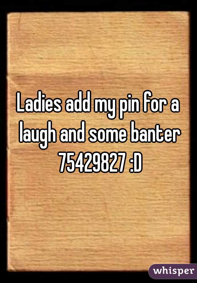 Ladies add my pin for a laugh and some banter 75429827 :D