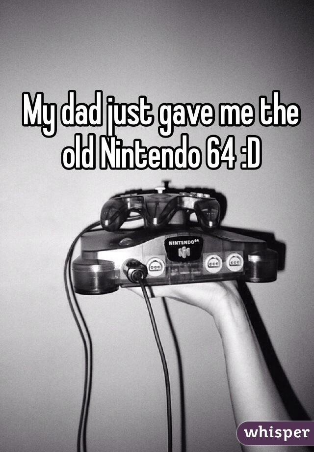 My dad just gave me the old Nintendo 64 :D
