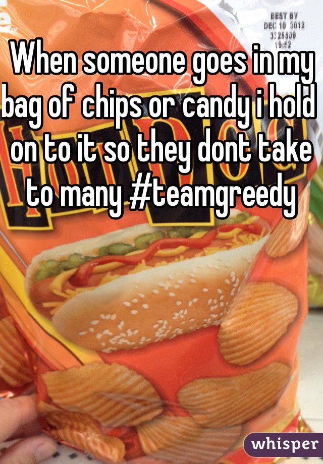 When someone goes in my bag of chips or candy i hold on to it so they dont take to many #teamgreedy