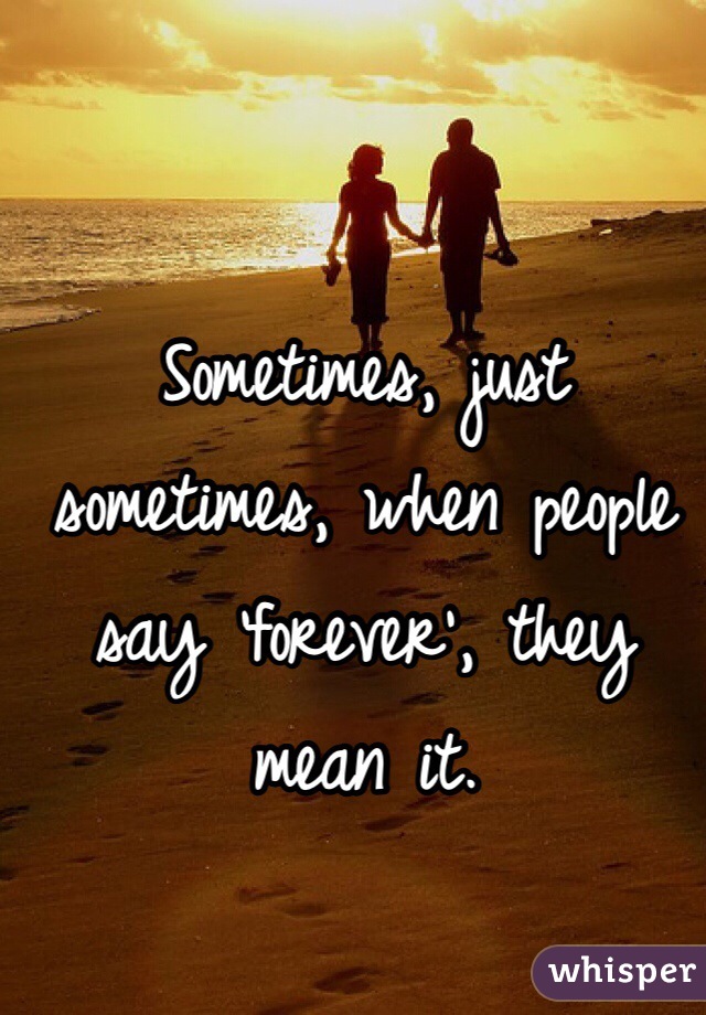 Sometimes, just sometimes, when people say 'forever', they mean it.