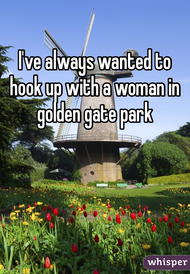 I've always wanted to hook up with a woman in golden gate park