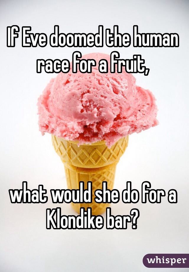 If Eve doomed the human race for a fruit, 




what would she do for a Klondike bar?