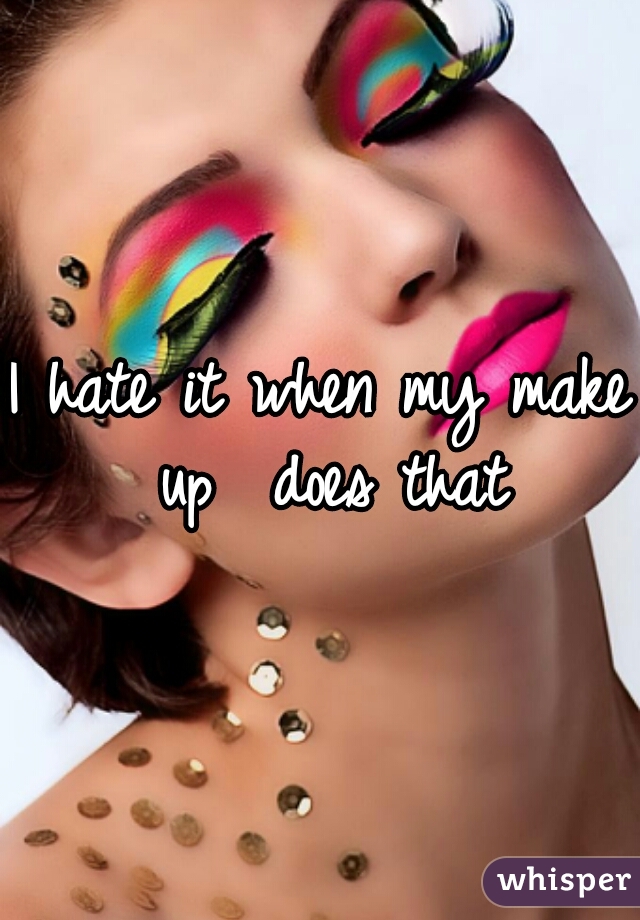 I hate it when my make up  does that