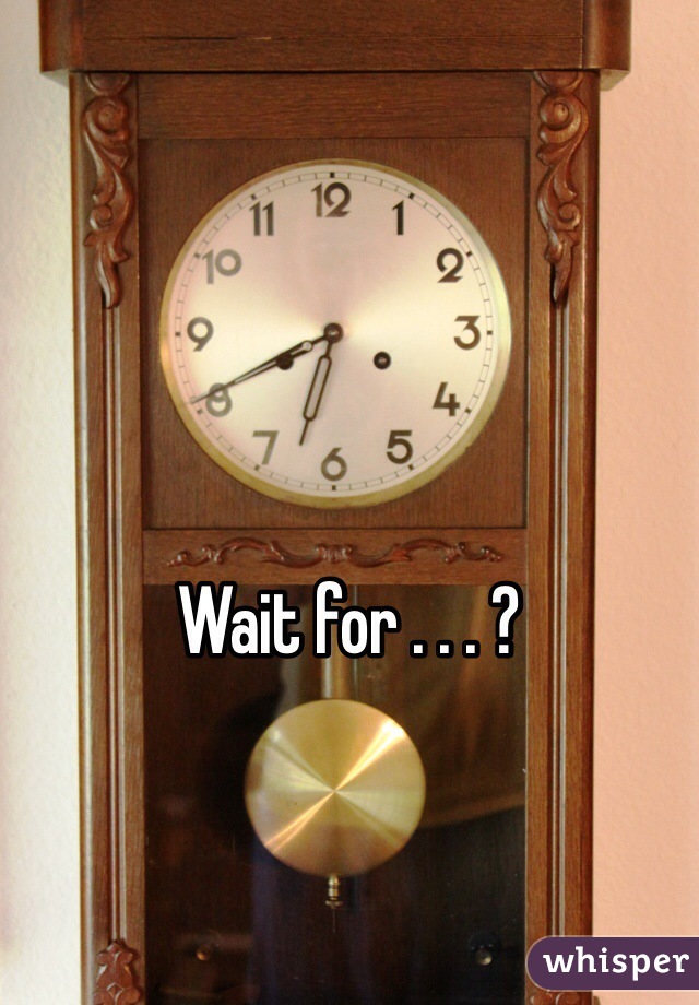 





Wait for . . . ?