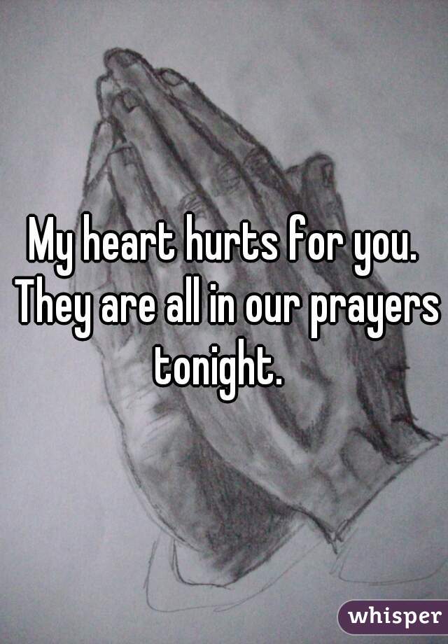 My heart hurts for you. They are all in our prayers tonight.  