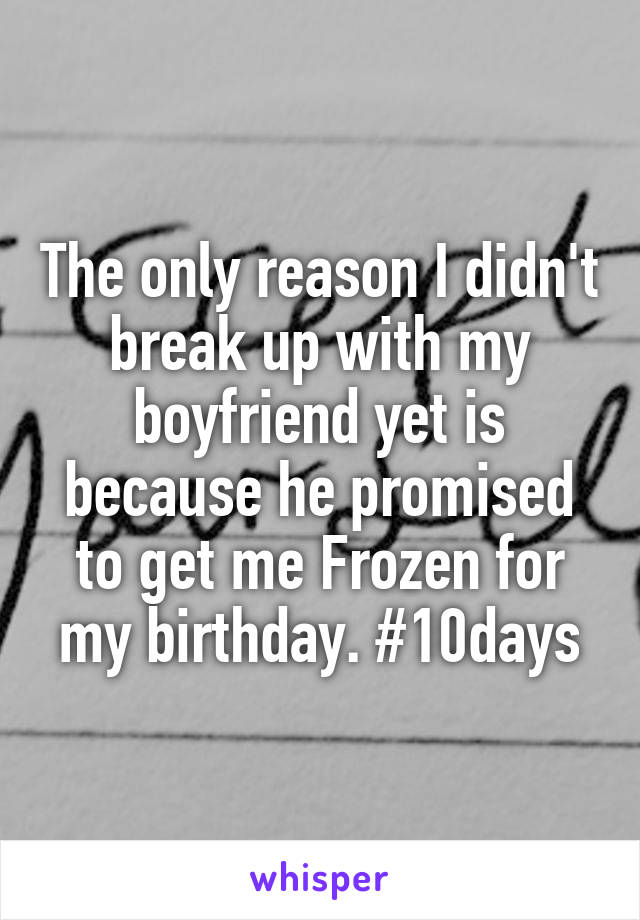 The only reason I didn't break up with my boyfriend yet is because he promised to get me Frozen for my birthday. #10days