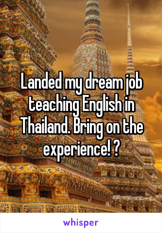 Landed my dream job teaching English in Thailand. Bring on the experience! 😍