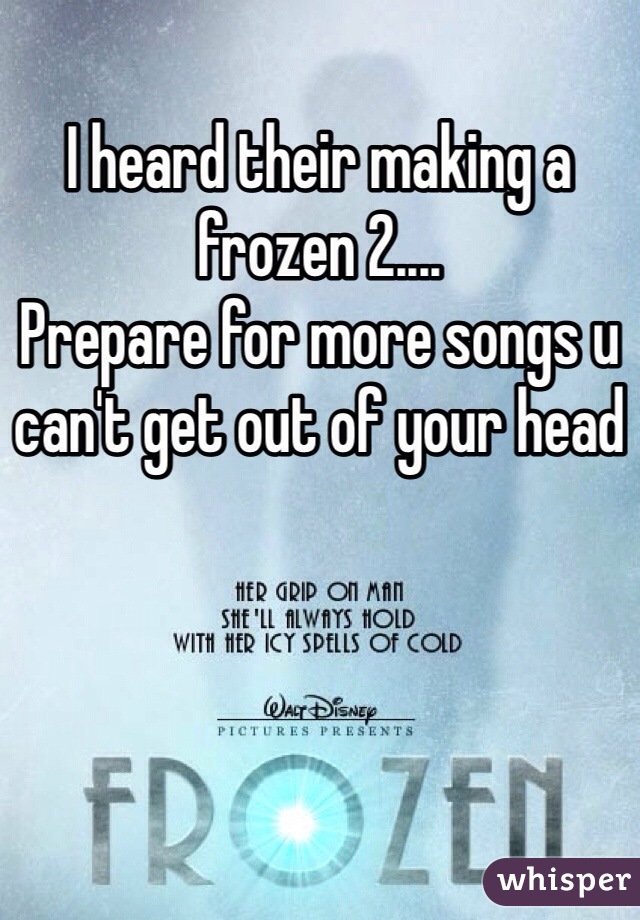 I heard their making a frozen 2....
Prepare for more songs u can't get out of your head