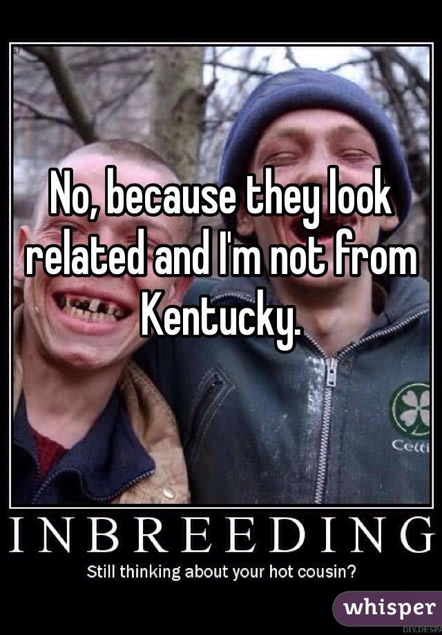 No, because they look related and I'm not from Kentucky. 