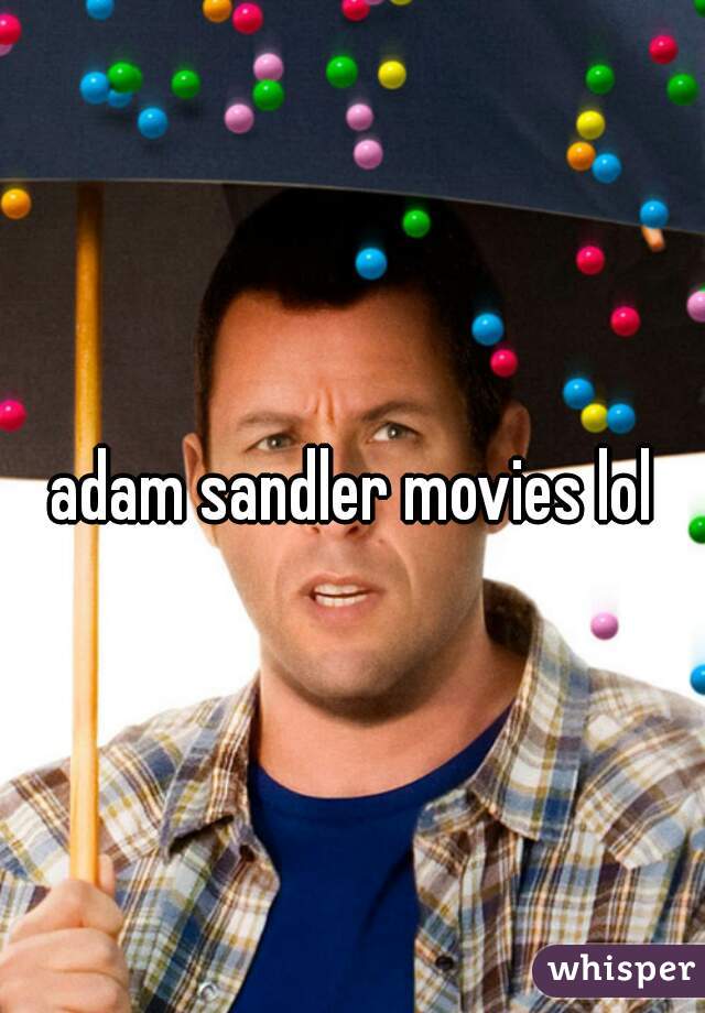 adam sandler movies lol