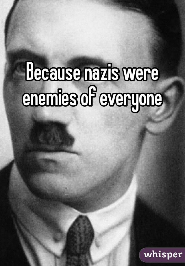 Because nazis were enemies of everyone 