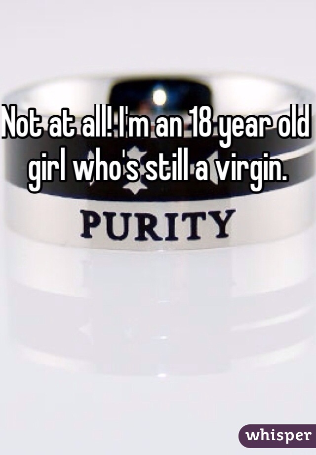 Not at all! I'm an 18 year old girl who's still a virgin. 