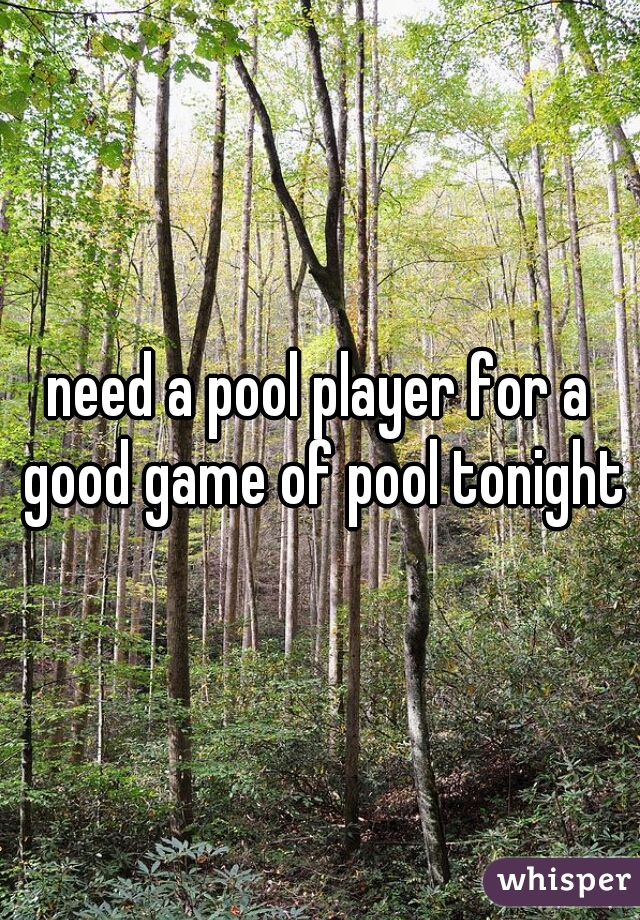 need a pool player for a good game of pool tonight