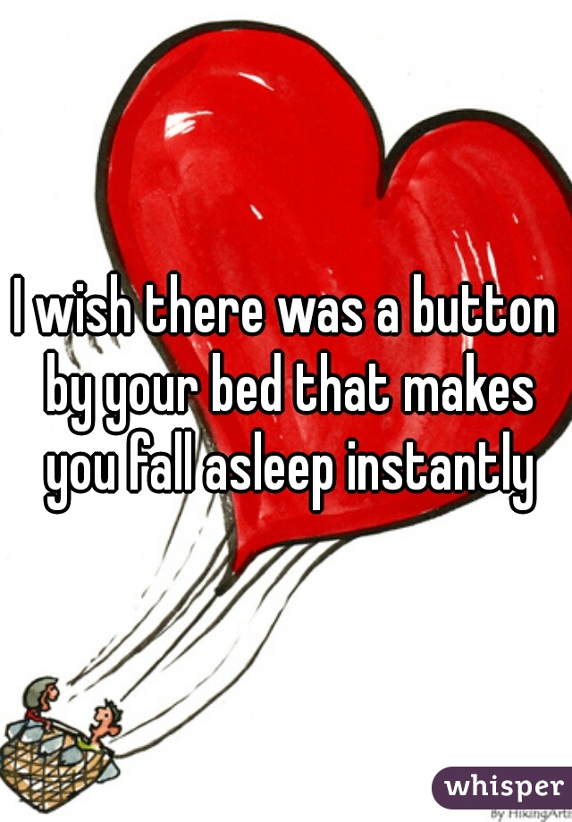I wish there was a button by your bed that makes you fall asleep instantly
