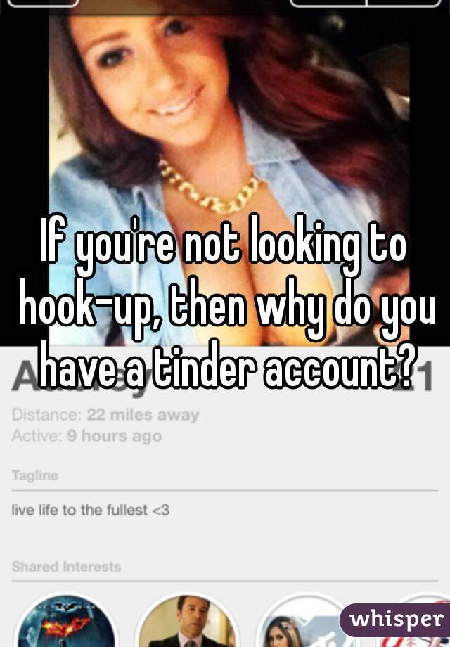 If you're not looking to hook-up, then why do you have a tinder account?