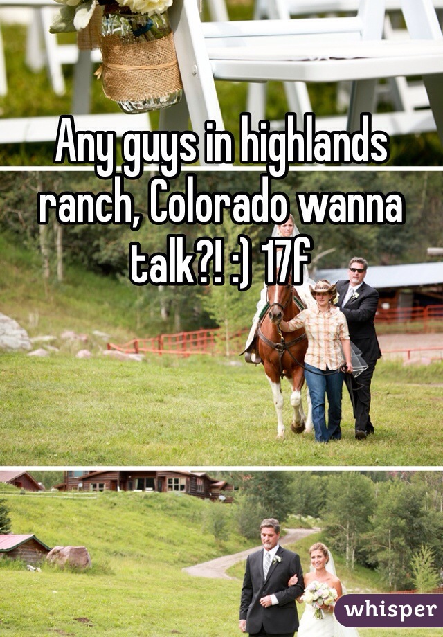 Any guys in highlands ranch, Colorado wanna talk?! :) 17f