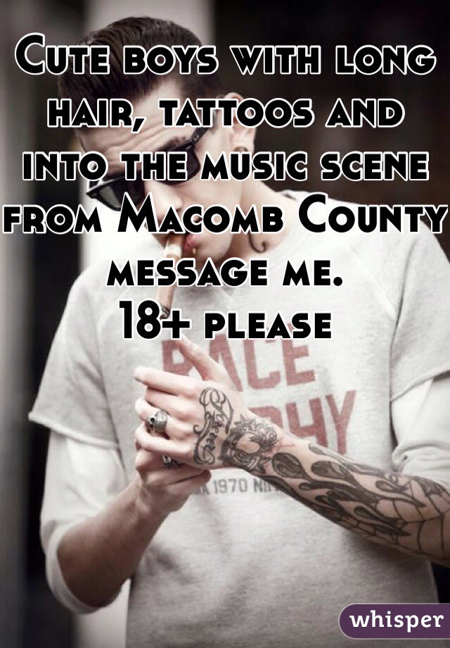 Cute boys with long hair, tattoos and into the music scene from Macomb County message me. 
18+ please 
