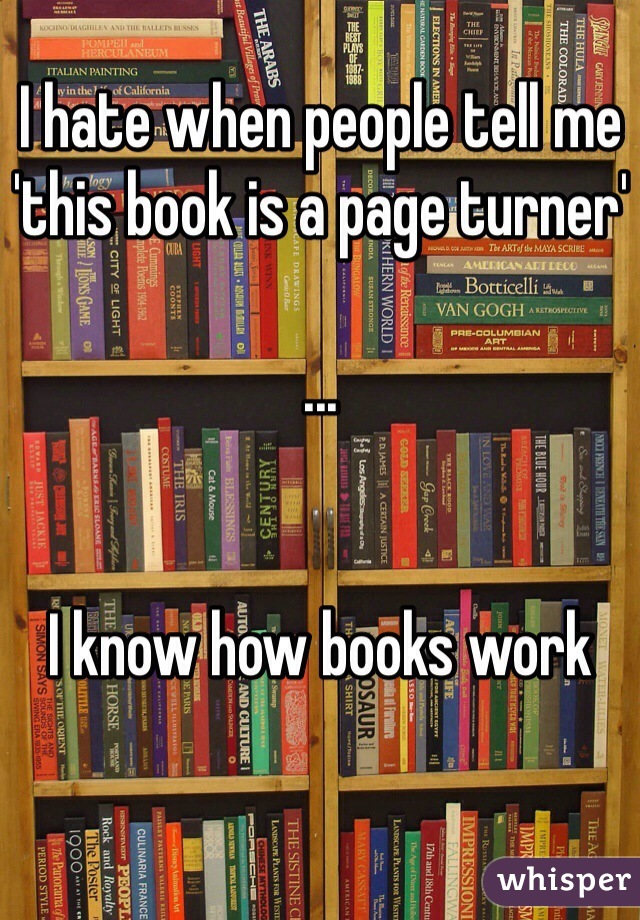 I hate when people tell me 'this book is a page turner'

...


I know how books work