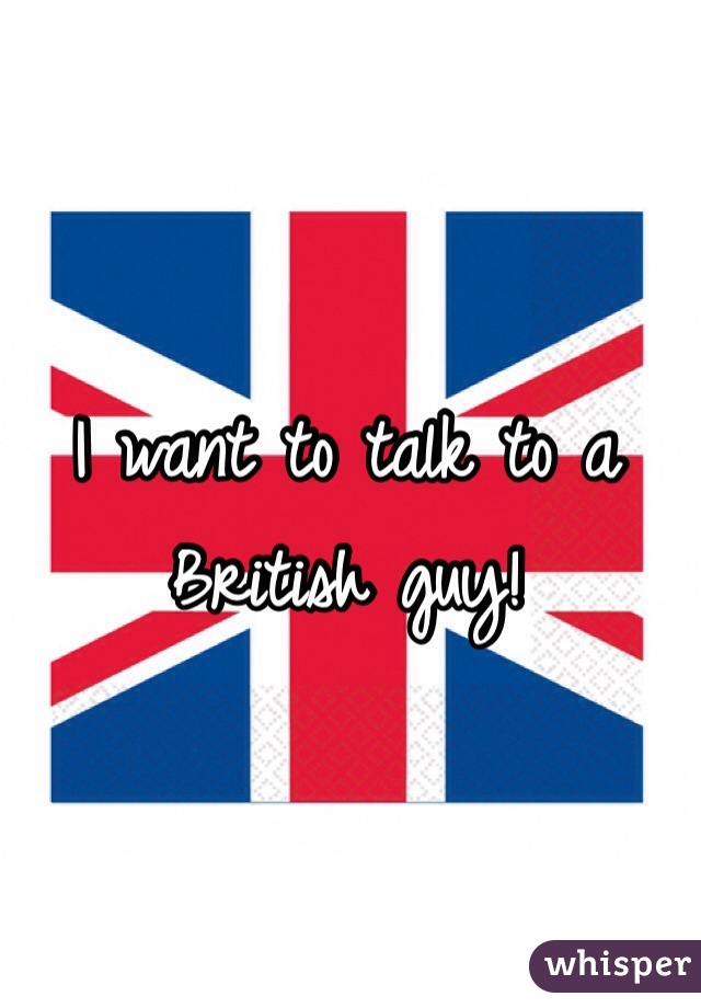 I want to talk to a British guy!