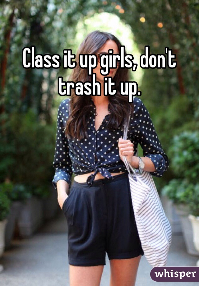Class it up girls, don't trash it up.