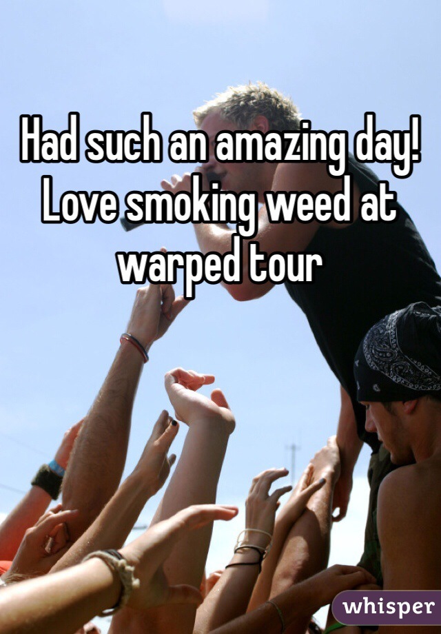 Had such an amazing day! Love smoking weed at warped tour