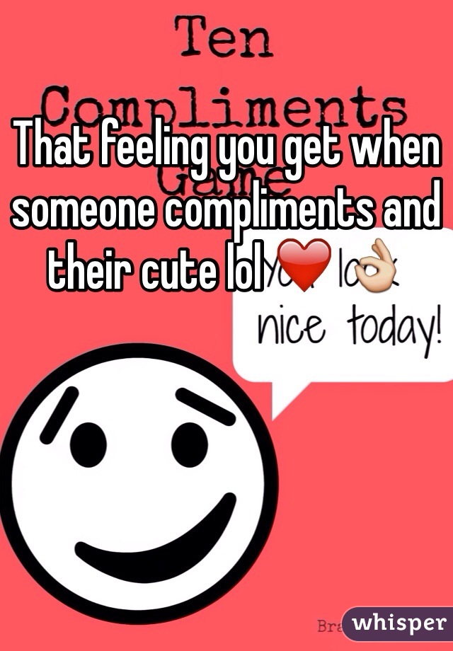 That feeling you get when someone compliments and their cute lol ❤️ 👌