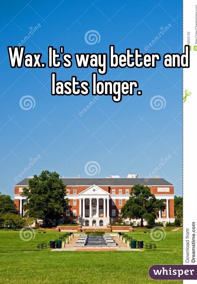 Wax. It's way better and lasts longer. 
