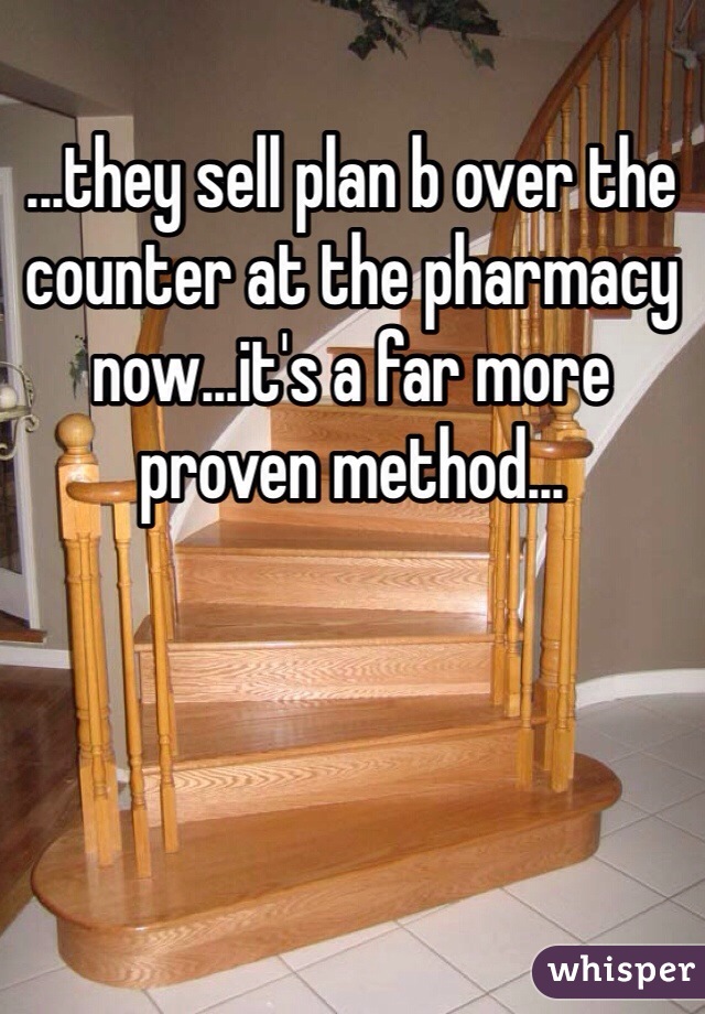 ...they sell plan b over the counter at the pharmacy now...it's a far more proven method...