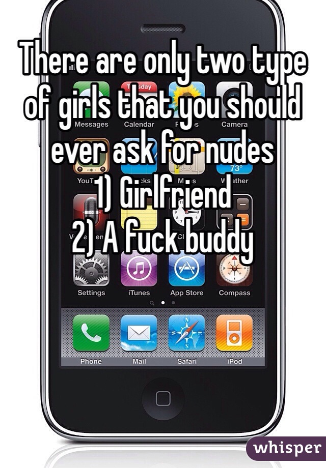 There are only two type of girls that you should ever ask for nudes
1) Girlfriend 
2) A fuck buddy