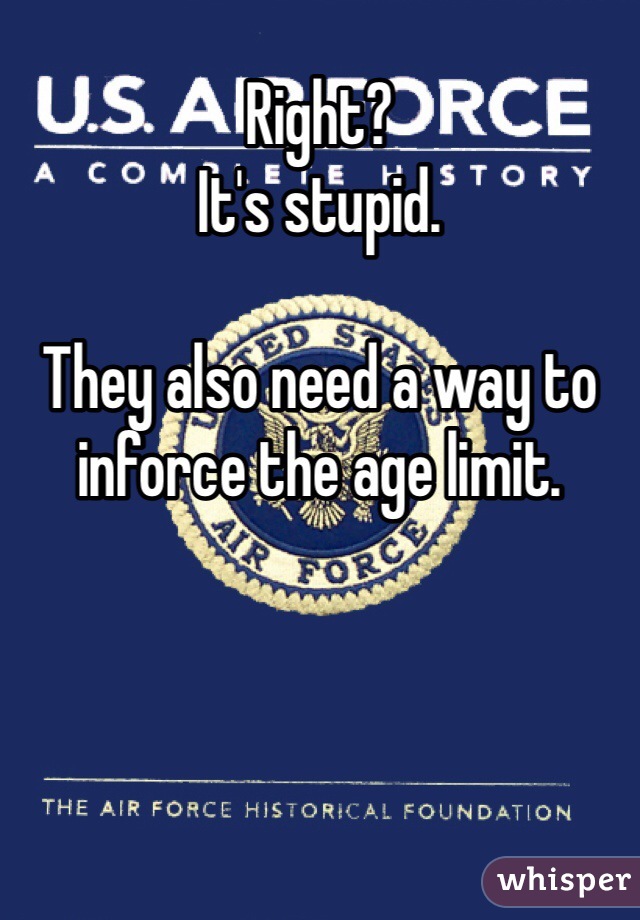 Right? 
It's stupid. 

They also need a way to inforce the age limit. 