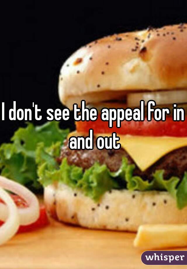 I don't see the appeal for in and out