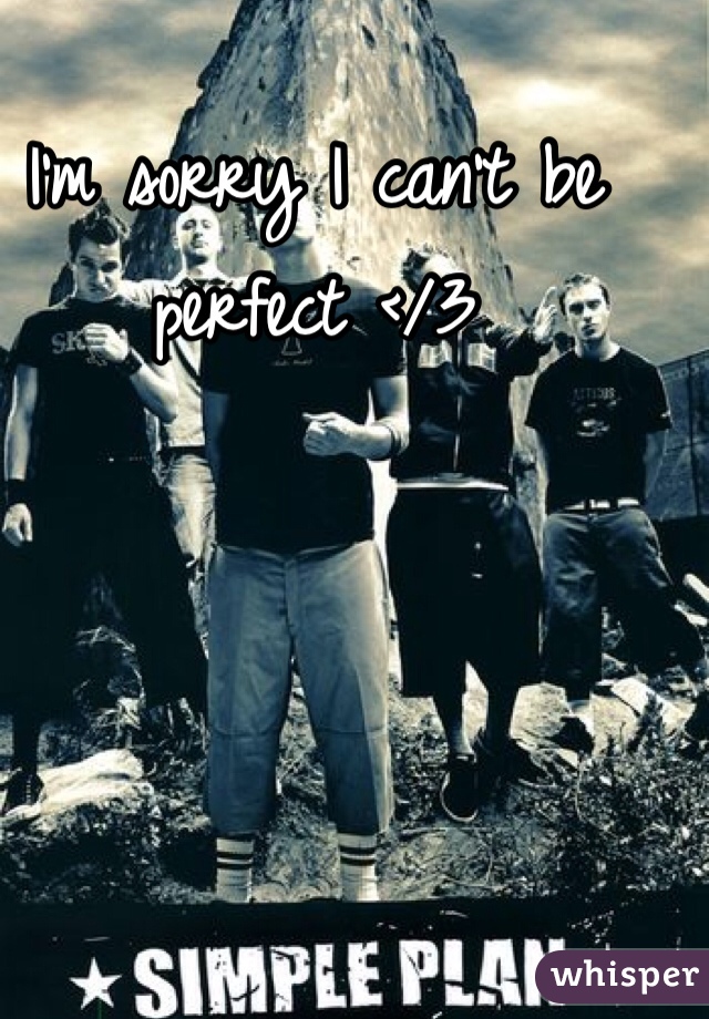 I'm sorry I can't be perfect </3
