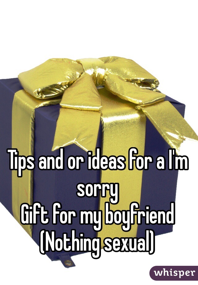 Tips and or ideas for a I'm sorry 
Gift for my boyfriend 
(Nothing sexual)