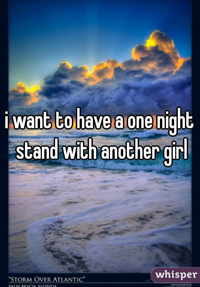i want to have a one night stand with another girl