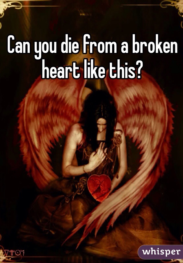 Can you die from a broken heart like this?