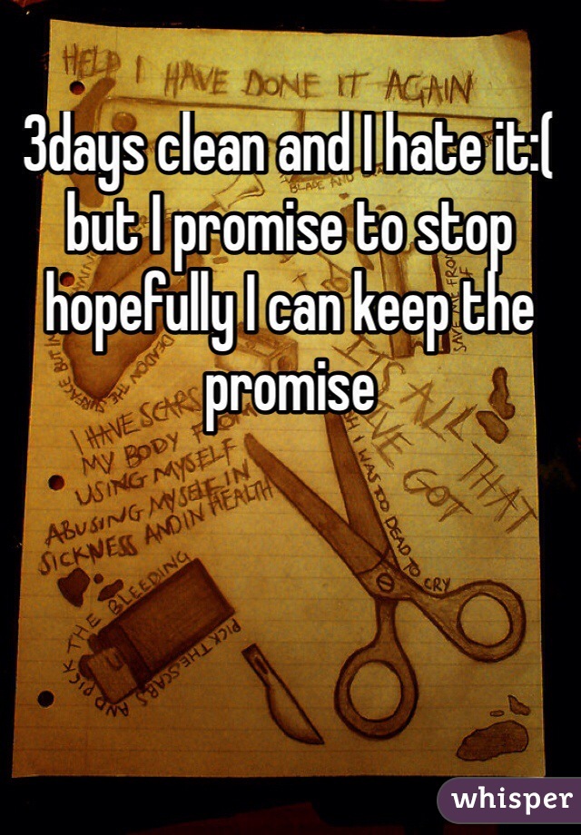 3days clean and I hate it:( but I promise to stop hopefully I can keep the promise 