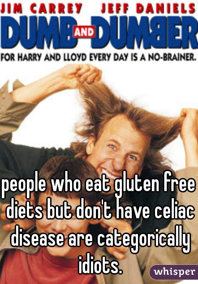 people who eat gluten free diets but don't have celiac disease are categorically idiots.